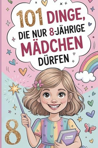 101 Dinge, die nur 8-jährige Mädchen dürfen: Das besondere Geschenk zum 8. Geburtstag – voller mutmachender, lustiger und liebevoller Gedanken nur für dich